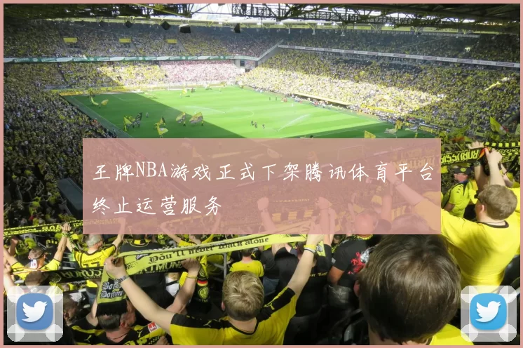 王牌NBA游戏正式下架腾讯体育平台终止运营服务
