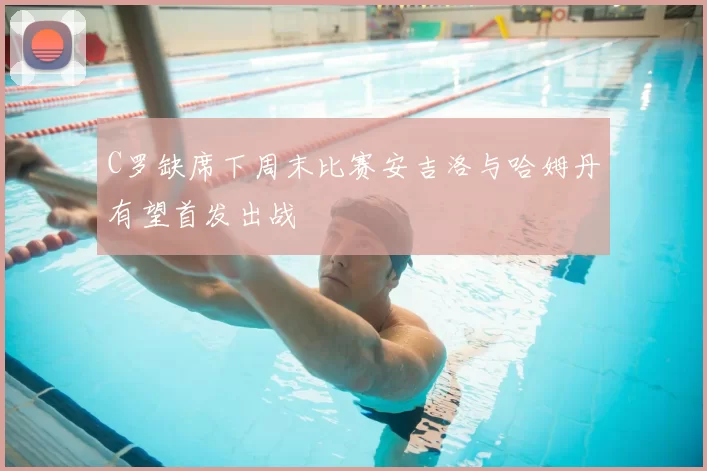C罗缺席下周末比赛安吉洛与哈姆丹有望首发出战