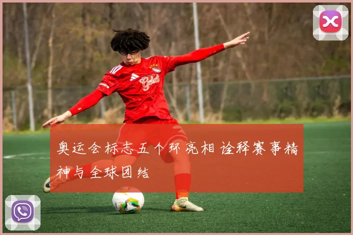 奥运会标志五个环亮相 诠释赛事精神与全球团结