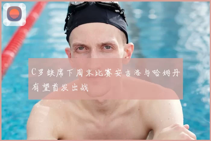 C罗缺席下周末比赛安吉洛与哈姆丹有望首发出战