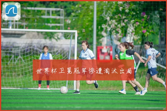 世界杯卫冕冠军惨遭淘汰出局