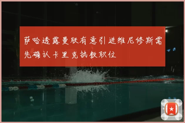 萨哈透露曼联有意引进维尼修斯需先确认卡里克执教职位