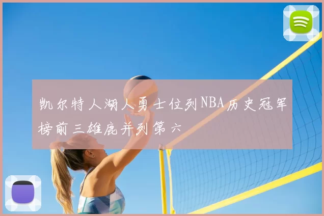 凯尔特人湖人勇士位列NBA历史冠军榜前三雄鹿并列第六